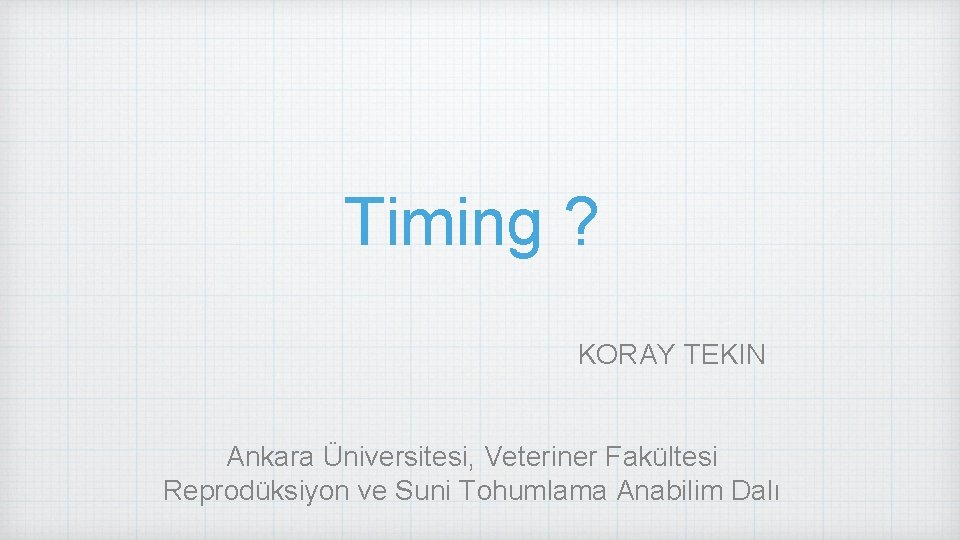 Timing ? KORAY TEKIN Ankara Üniversitesi, Veteriner Fakültesi Reprodüksiyon ve Suni Tohumlama Anabilim Dalı