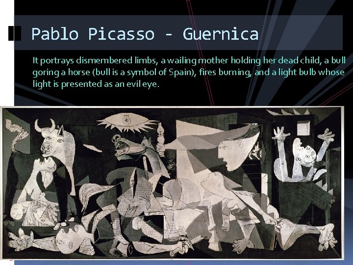 Pablo Picasso - Guernica It portrays dismembered limbs, a wailing mother holding her dead