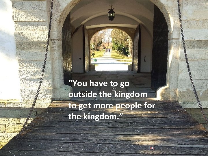 “You have to go outside the kingdom to get more people for the kingdom.