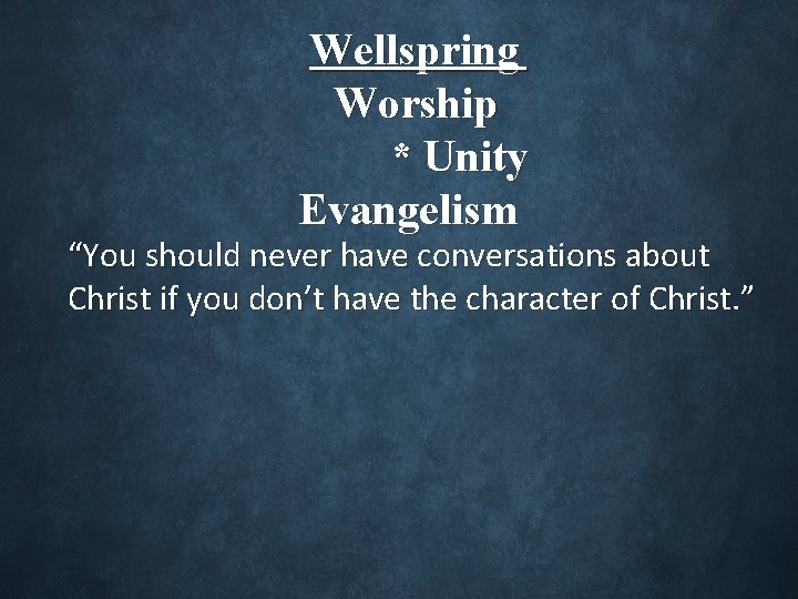 Wellspring Worship * Unity Evangelism “You should never have conversations about Christ if you