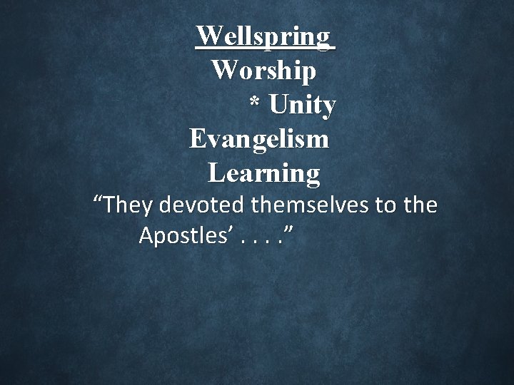 Wellspring Worship * Unity Evangelism Learning “They devoted themselves to the Apostles’. . ”