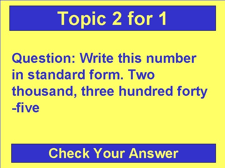 Topic 2 for 1 Question: Write this number in standard form. Two thousand, three