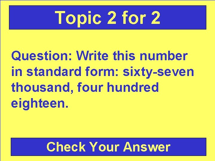 Topic 2 for 2 Question: Write this number in standard form: sixty-seven thousand, four