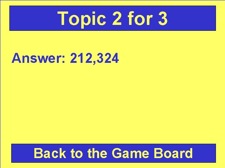 Topic 2 for 3 Answer: 212, 324 Back to the Game Board 