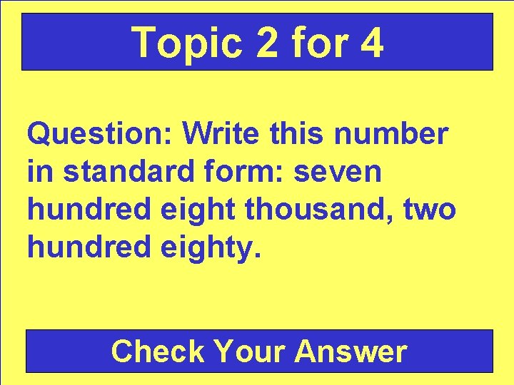 Topic 2 for 4 Question: Write this number in standard form: seven hundred eight