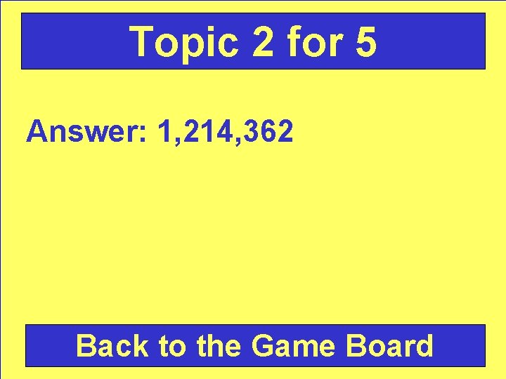 Topic 2 for 5 Answer: 1, 214, 362 Back to the Game Board 