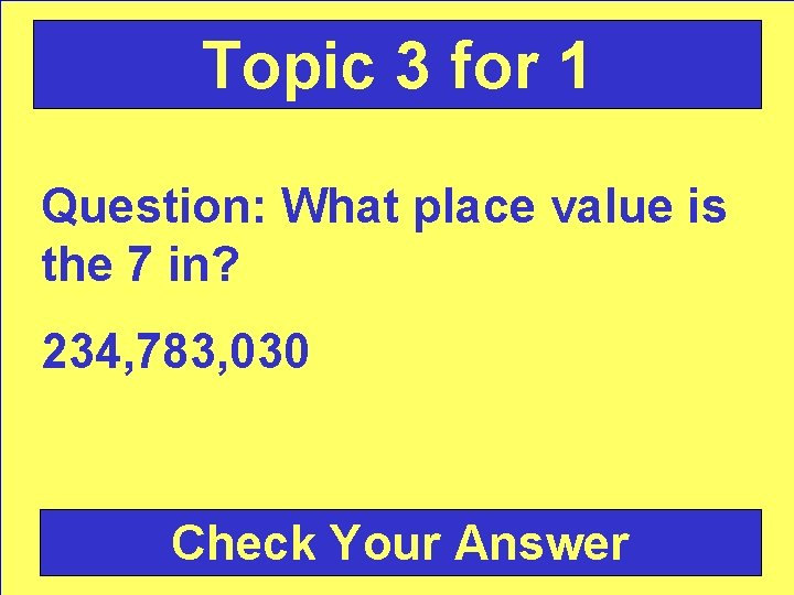 Topic 3 for 1 Question: What place value is the 7 in? 234, 783,