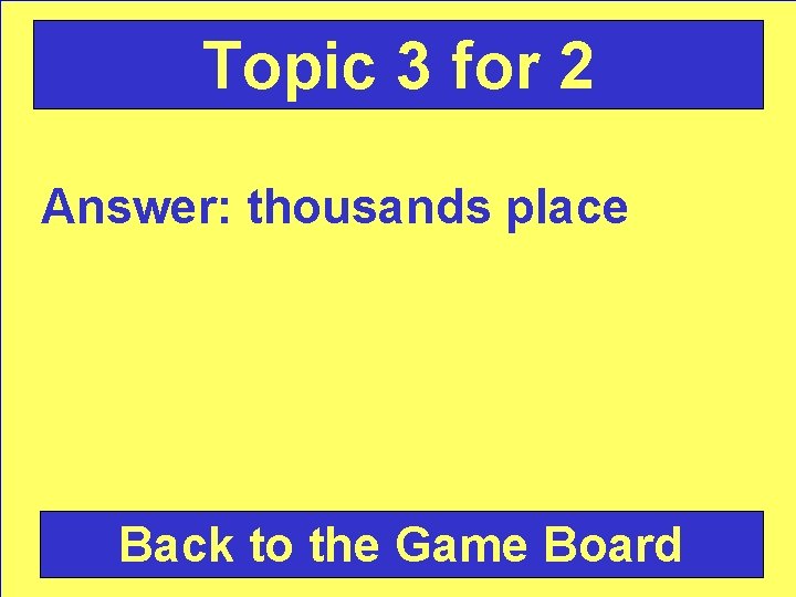 Topic 3 for 2 Answer: thousands place Back to the Game Board 