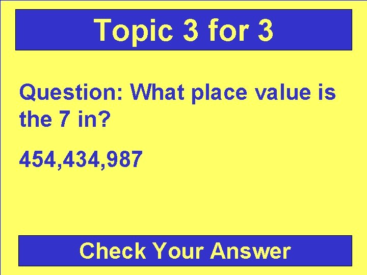 Topic 3 for 3 Question: What place value is the 7 in? 454, 434,