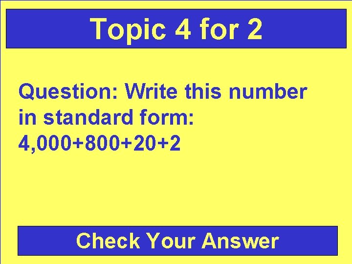 Topic 4 for 2 Question: Write this number in standard form: 4, 000+800+20+2 Check