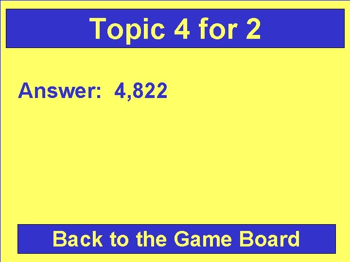 Topic 4 for 2 Answer: 4, 822 Back to the Game Board 