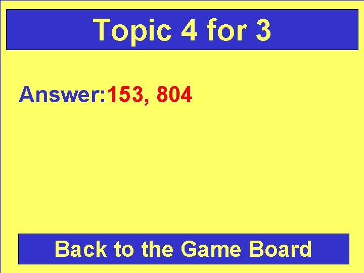Topic 4 for 3 Answer: 153, 804 Back to the Game Board 