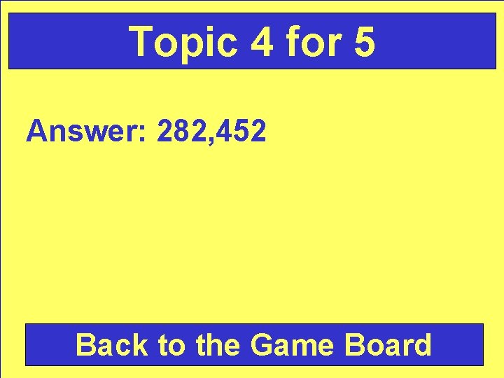 Topic 4 for 5 Answer: 282, 452 Back to the Game Board 