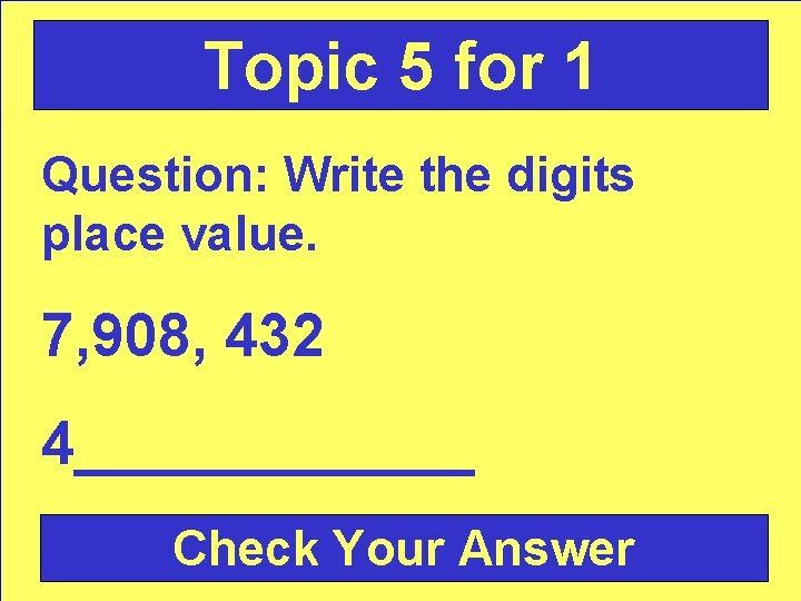 Topic 5 for 1 Question: Write the digits place value. 7, 908, 432 4______