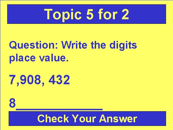 Topic 5 for 2 Question: Write the digits place value. 7, 908, 432 8______