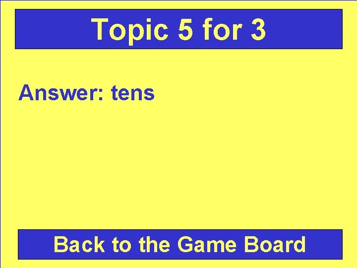 Topic 5 for 3 Answer: tens Back to the Game Board 