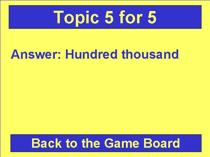 Topic 5 for 5 Answer: Hundred thousand Back to the Game Board 