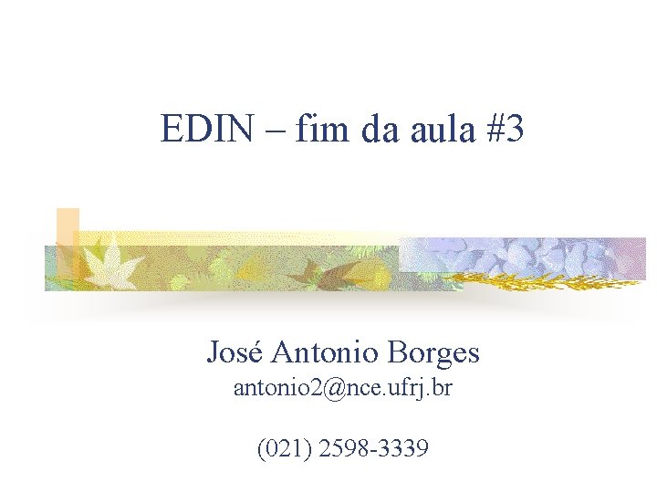 EDIN – fim da aula #3 José Antonio Borges antonio 2@nce. ufrj. br (021) EDIN – fim da aula #3 José Antonio Borges antonio 2@nce. ufrj. br (021)