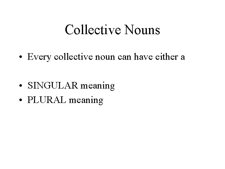 Collective Nouns • Every collective noun can have either a • SINGULAR meaning •