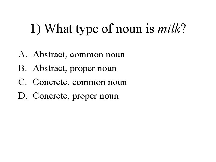 1) What type of noun is milk? A. B. C. D. Abstract, common noun