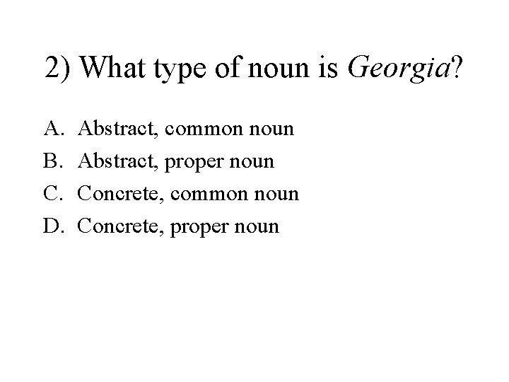 2) What type of noun is Georgia? A. B. C. D. Abstract, common noun