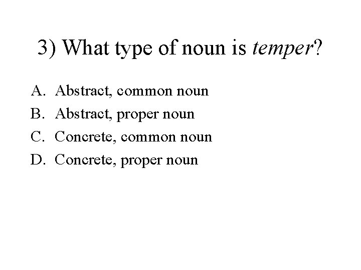 3) What type of noun is temper? A. B. C. D. Abstract, common noun