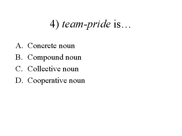 4) team-pride is… A. B. C. D. Concrete noun Compound noun Collective noun Cooperative