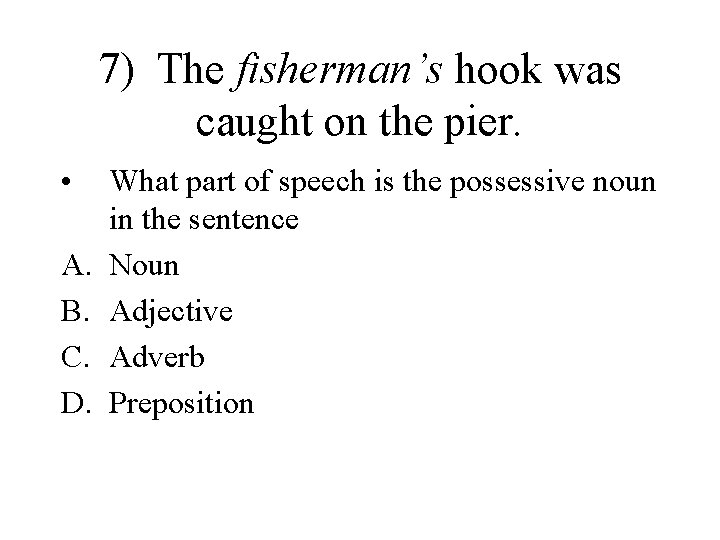 7) The fisherman’s hook was caught on the pier. • A. B. C. D.