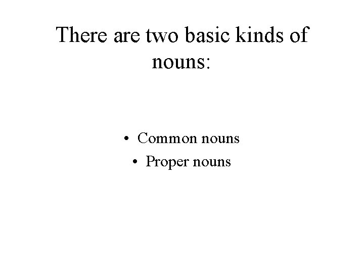 There are two basic kinds of nouns: • Common nouns • Proper nouns 