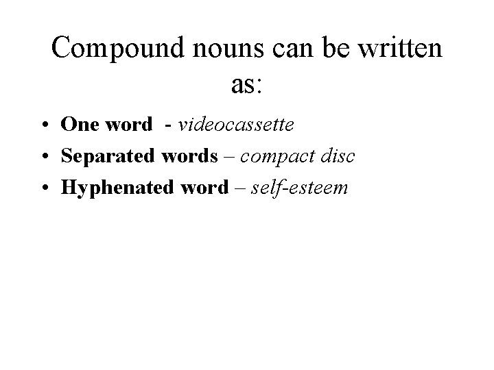 Compound nouns can be written as: • One word - videocassette • Separated words