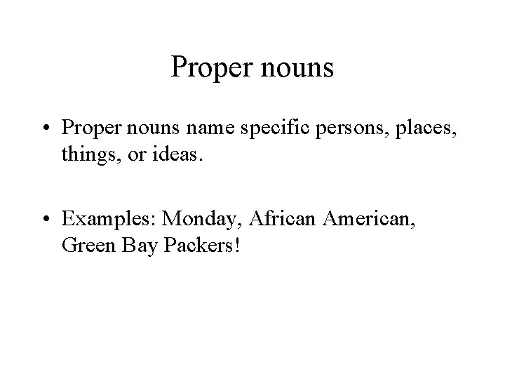 Proper nouns • Proper nouns name specific persons, places, things, or ideas. • Examples: