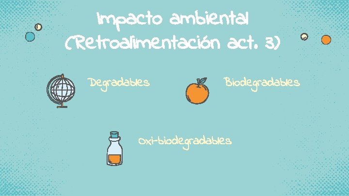 Impacto ambiental (Retroalimentación act. 3) Degradables Biodegradables Oxi-biodegradables 