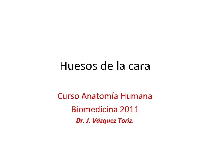 Huesos de la cara Curso Anatomía Humana Biomedicina 2011 Dr. J. Vázquez Toriz. 