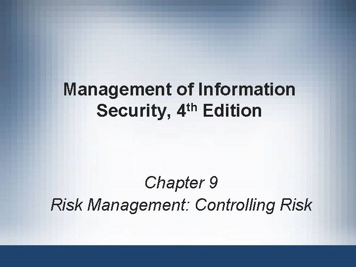 Management of Information Security, 4 th Edition Chapter 9 Risk Management: Controlling Risk 