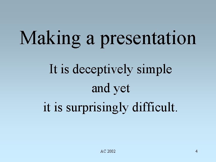 Making a presentation It is deceptively simple and yet it is surprisingly difficult. AC