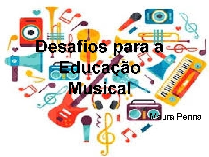 Desafios para a Educação Musical Maura Penna 