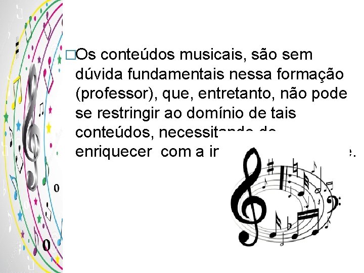 �Os conteúdos musicais, são sem dúvida fundamentais nessa formação (professor), que, entretanto, não pode