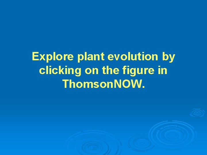 Explore plant evolution by clicking on the figure in Thomson. NOW. 