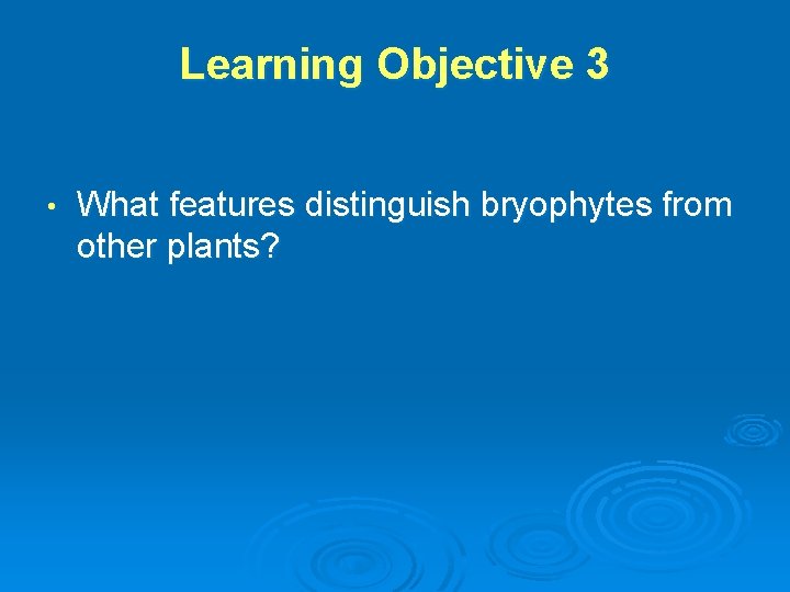 Learning Objective 3 • What features distinguish bryophytes from other plants? 