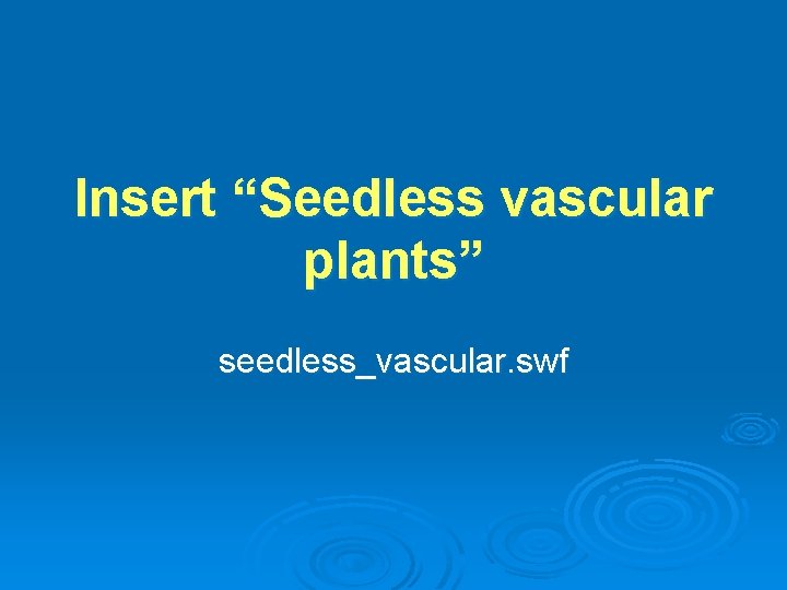 Insert “Seedless vascular plants” seedless_vascular. swf 