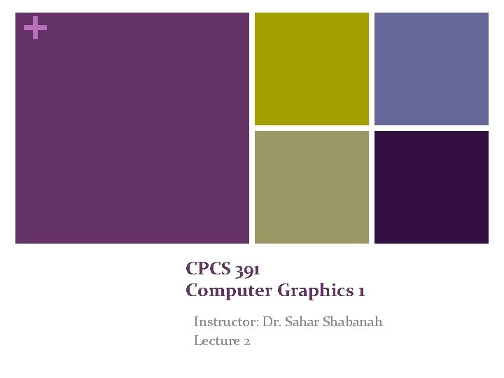 + CPCS 391 Computer Graphics 1 Instructor: Dr. Sahar Shabanah Lecture 2 