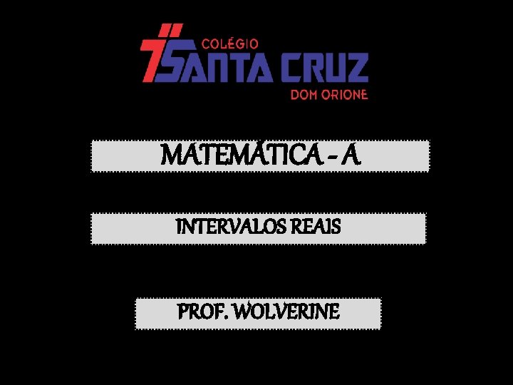 MATEMÁTICA - A INTERVALOS REAIS PROF. WOLVERINE 