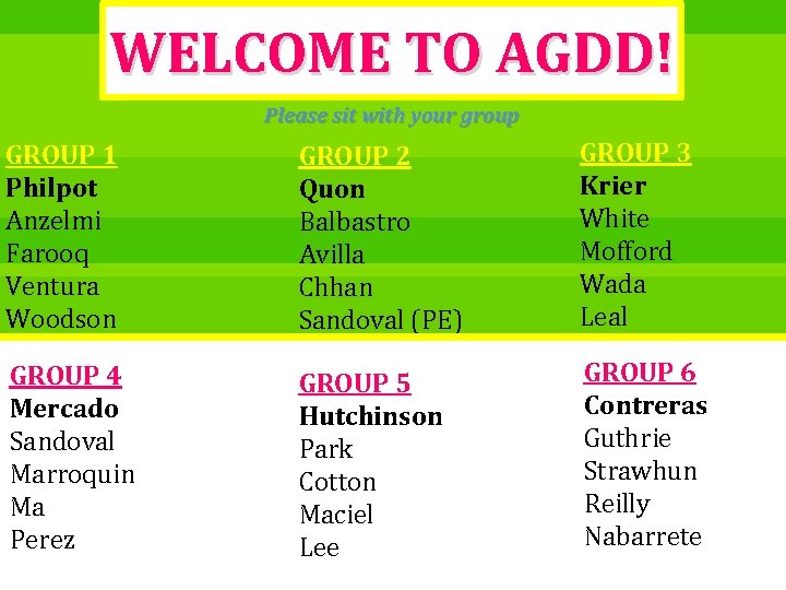 WELCOME TO AGDD! Please sit with your group GROUP 1 Philpot Anzelmi Farooq Ventura