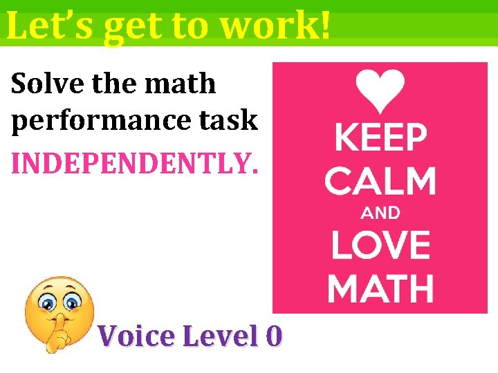 Let’s get to work! Solve the math performance task INDEPENDENTLY. Voice Level 0 