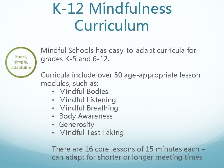 K-12 Mindfulness Curriculum Mindful Schools has easy-to-adapt curricula for grades K-5 and 6 -12.