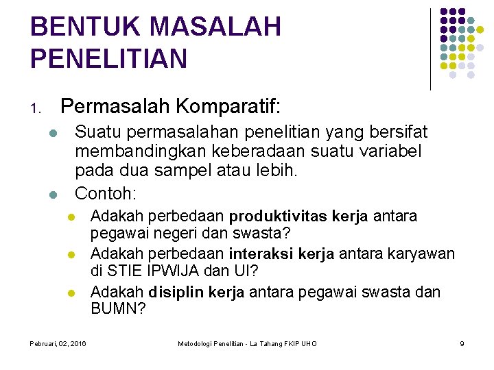 BENTUK MASALAH PENELITIAN Permasalah Komparatif: 1. Suatu permasalahan penelitian yang bersifat membandingkan keberadaan suatu