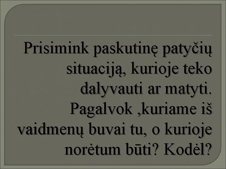 Prisimink paskutinę patyčių situaciją, kurioje teko dalyvauti ar matyti. Pagalvok , kuriame iš vaidmenų