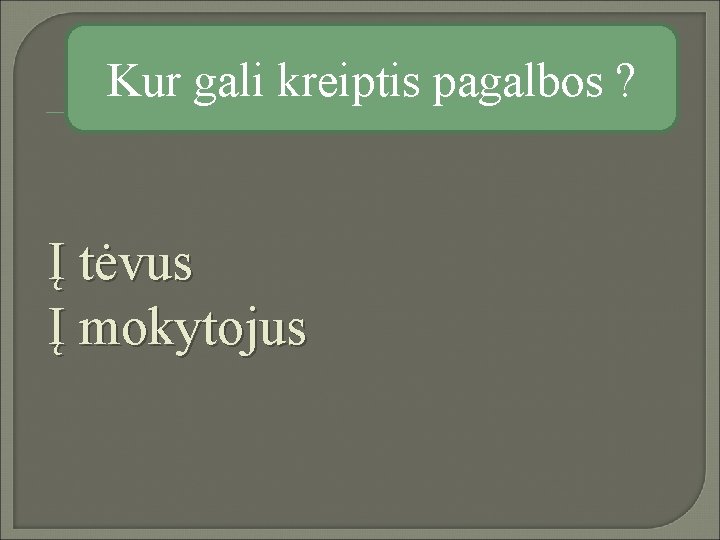 Kur gali kreiptis pagalbos ? Į tėvus Į mokytojus 