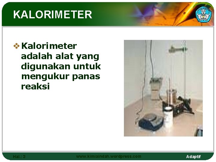 KALORIMETER v Kalorimeter adalah alat yang digunakan untuk mengukur panas reaksi Hal. : 3