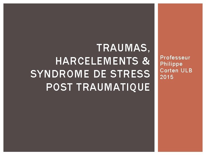 TRAUMAS, HARCELEMENTS & SYNDROME DE STRESS POST TRAUMATIQUE Professeur Philippe Corten ULB 2015 